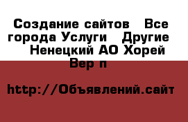 Создание сайтов - Все города Услуги » Другие   . Ненецкий АО,Хорей-Вер п.